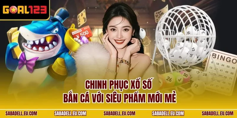 Chinh phục xổ số - bắn cá với siêu phẩm mới mẻ