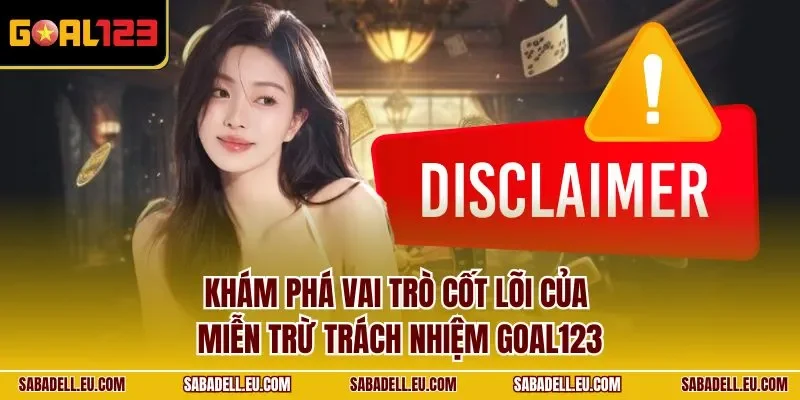 Khám phá vai trò cốt lõi của miễn trừ trách nhiệm GOAL123