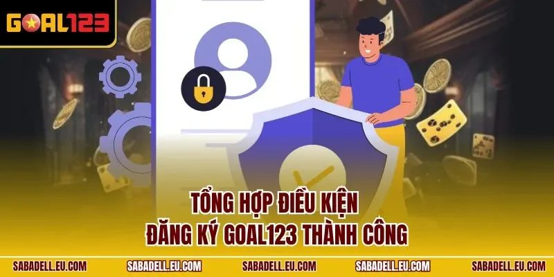 Tổng hợp điều kiện đăng ký GOAL123 thành công